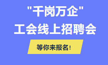 @各用人單位 “千企萬崗”工會線上招聘會等你來報名！