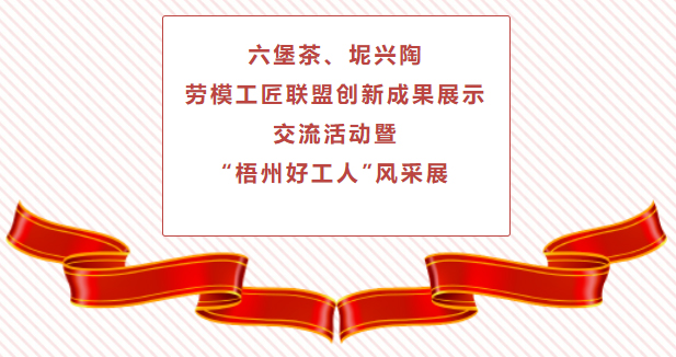 精彩預(yù)告！六堡茶、坭興陶勞模工匠聯(lián)盟創(chuàng)新成果展示交流活動(dòng)暨“梧州好工人”風(fēng)采展將于4月25日舉行